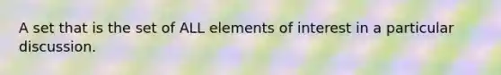 A set that is the set of ALL elements of interest in a particular discussion.