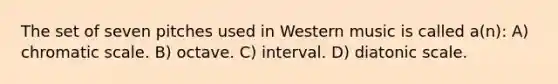 The set of seven pitches used in Western music is called a(n): A) chromatic scale. B) octave. C) interval. D) diatonic scale.