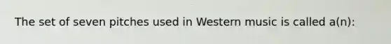 The set of seven pitches used in Western music is called a(n):