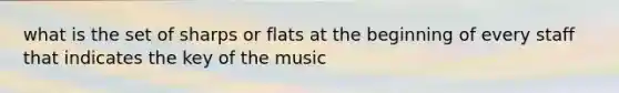 what is the set of sharps or flats at the beginning of every staff that indicates the key of the music