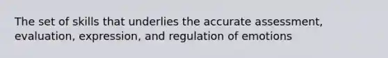 The set of skills that underlies the accurate assessment, evaluation, expression, and regulation of emotions