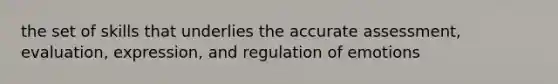 the set of skills that underlies the accurate assessment, evaluation, expression, and regulation of emotions