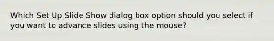 Which Set Up Slide Show dialog box option should you select if you want to advance slides using the mouse?