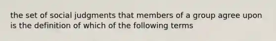 the set of social judgments that members of a group agree upon is the definition of which of the following terms