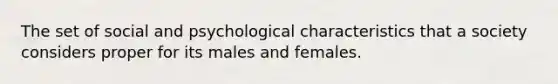 The set of social and psychological characteristics that a society considers proper for its males and females.