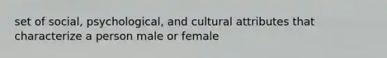 set of social, psychological, and cultural attributes that characterize a person male or female