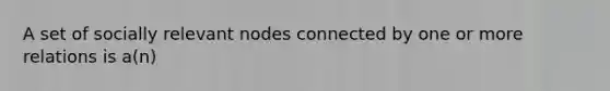 A set of socially relevant nodes connected by one or more relations is a(n)