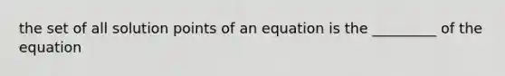 the set of all solution points of an equation is the _________ of the equation