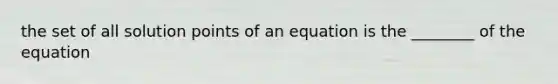 the set of all solution points of an equation is the ________ of the equation