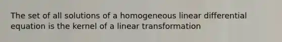 The set of all solutions of a homogeneous linear differential equation is the kernel of a linear transformation