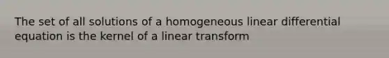 The set of all solutions of a homogeneous linear differential equation is the kernel of a linear transform