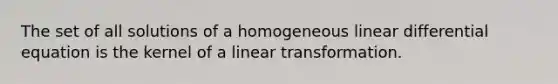 The set of all solutions of a homogeneous linear differential equation is the kernel of a linear transformation.