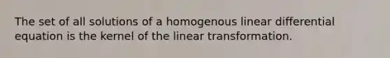 The set of all solutions of a homogenous linear differential equation is the kernel of the linear transformation.