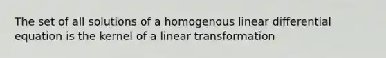 The set of all solutions of a homogenous linear differential equation is the kernel of a linear transformation