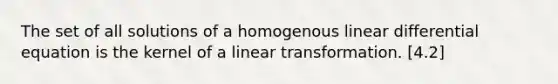 The set of all solutions of a homogenous linear differential equation is the kernel of a linear transformation. [4.2]