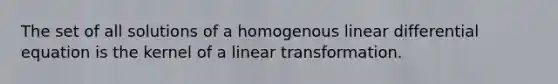 The set of all solutions of a homogenous linear differential equation is the kernel of a linear transformation.