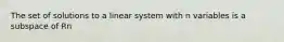 The set of solutions to a linear system with n variables is a subspace of Rn