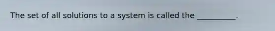 The set of all solutions to a system is called the __________.