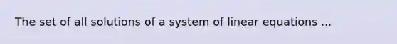 The set of all solutions of a system of linear equations ...