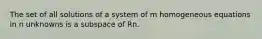 The set of all solutions of a system of m homogeneous equations in n unknowns is a subspace of Rn.