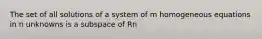 The set of all solutions of a system of m homogeneous equations in n unknowns is a subspace of Rn