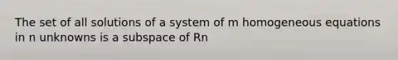 The set of all solutions of a system of m homogeneous equations in n unknowns is a subspace of Rn