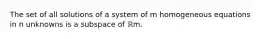 The set of all solutions of a system of m homogeneous equations in n unknowns is a subspace of ℝm.