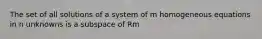 The set of all solutions of a system of m homogeneous equations in n unknowns is a subspace of Rm