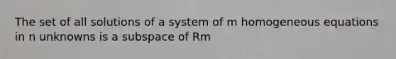 The set of all solutions of a system of m homogeneous equations in n unknowns is a subspace of Rm