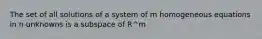 The set of all solutions of a system of m homogeneous equations in n unknowns is a subspace of R^m