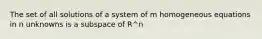 The set of all solutions of a system of m homogeneous equations in n unknowns is a subspace of R^n