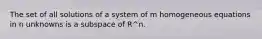 The set of all solutions of a system of m homogeneous equations in n unknowns is a subspace of R^n.