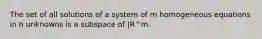 The set of all solutions of a system of m homogeneous equations in n unknowns is a subspace of |R^m.