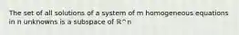 The set of all solutions of a system of m homogeneous equations in n unknowns is a subspace of ℝ^n