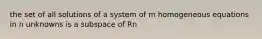 the set of all solutions of a system of m homogeneous equations in n unknowns is a subspace of Rn