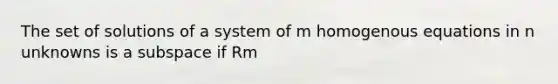 The set of solutions of a system of m homogenous equations in n unknowns is a subspace if Rm