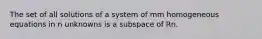 The set of all solutions of a system of mm homogeneous equations in n unknowns is a subspace of Rn.