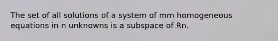 The set of all solutions of a system of mm homogeneous equations in n unknowns is a subspace of Rn.