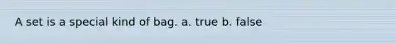 A set is a special kind of bag. a. true b. false