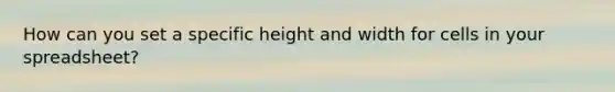 How can you set a specific height and width for cells in your spreadsheet?
