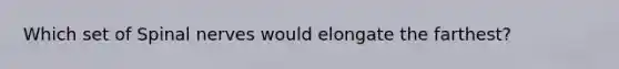 Which set of <a href='https://www.questionai.com/knowledge/kyBL1dWgAx-spinal-nerves' class='anchor-knowledge'>spinal nerves</a> would elongate the farthest?