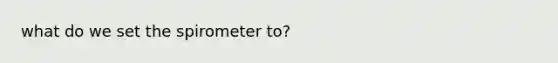 what do we set the spirometer to?