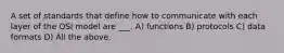 A set of standards that define how to communicate with each layer of the OSI model are ___. A) functions B) protocols C) data formats D) All the above.