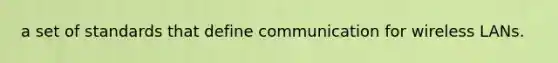 a set of standards that define communication for wireless LANs.