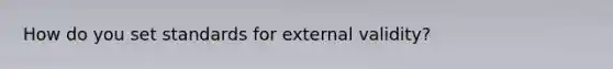 How do you set standards for external validity?