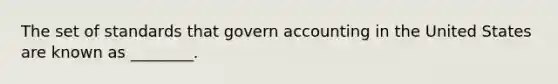 The set of standards that govern accounting in the United States are known as ________.