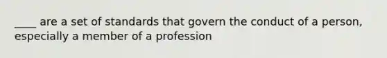 ____ are a set of standards that govern the conduct of a person, especially a member of a profession