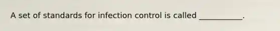 A set of standards for infection control is called ___________.