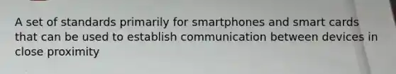 ​A set of standards primarily for smartphones and smart cards that can be used to establish communication between devices in close proximity