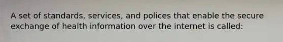 A set of standards, services, and polices that enable the secure exchange of health information over the internet is called:
